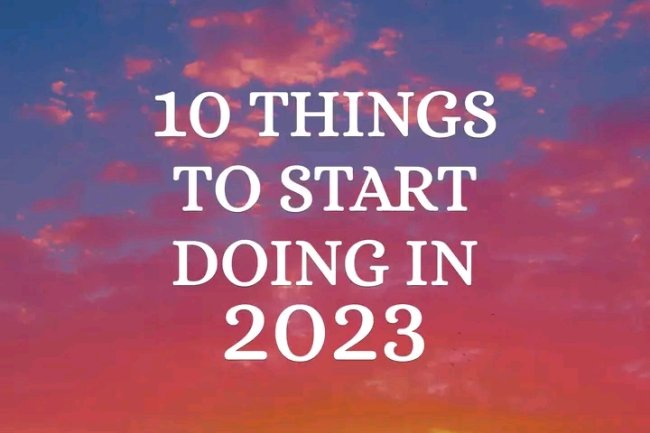 10 THINGS TO START DOING IN 2023 