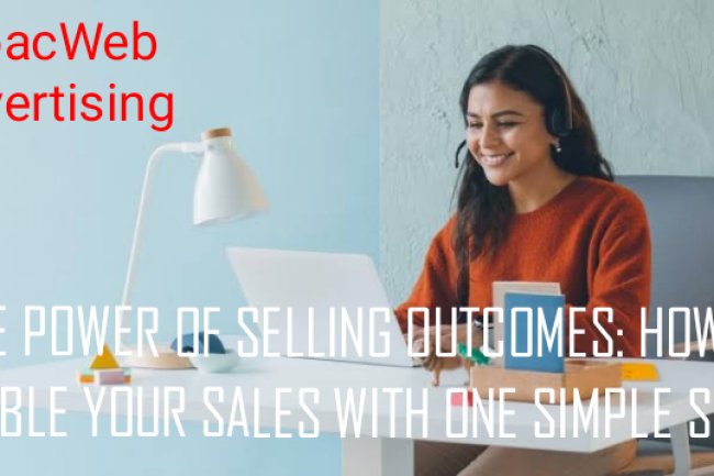 THE POWER OF SELLING OUTCOMES: HOW TO DOUBLE YOUR SALES WITH ONE SIMPLE SHIFT!